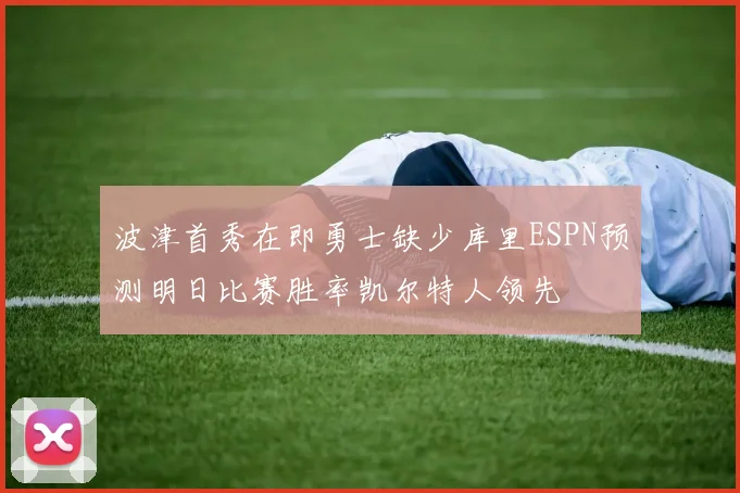 波津首秀在即勇士缺少库里ESPN预测明日比赛胜率凯尔特人领先